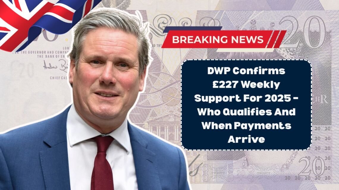 DWP Confirms £227 Weekly Support For 2025 – Who Qualifies And When Payments Arrive